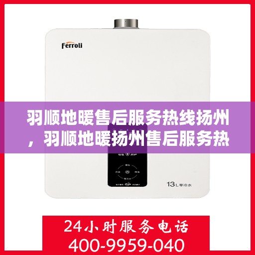 羽顺地暖售后服务热线扬州，羽顺地暖扬州售后服务热线，专业团队，温暖您的生活