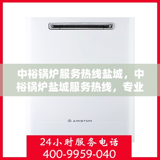 中裕锅炉服务热线盐城，中裕锅炉盐城服务热线，专业解决方案，贴心为您服务