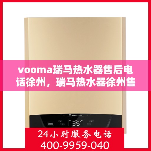 vooma瑞马热水器售后电话徐州，瑞马热水器徐州售后电话及维修服务指南