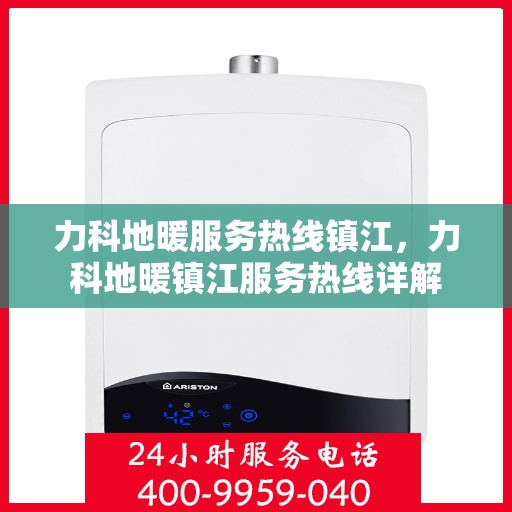 力科地暖服务热线镇江，力科地暖镇江服务热线详解