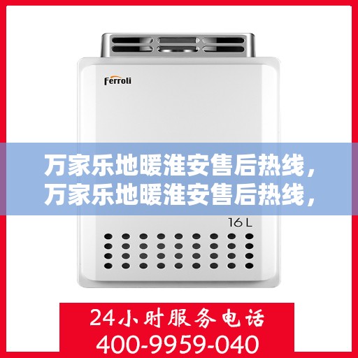 万家乐地暖淮安售后热线，万家乐地暖淮安售后热线，专业服务，温暖您的生活