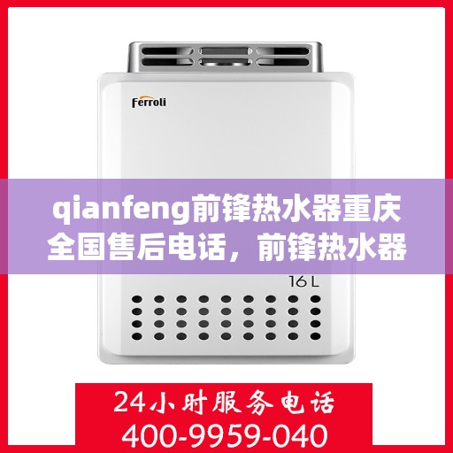 qianfeng前锋热水器重庆全国售后电话，前锋热水器重庆售后热线及服务一览