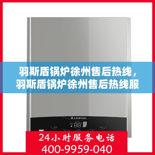 羽斯盾锅炉徐州售后热线，羽斯盾锅炉徐州售后热线服务专线解析