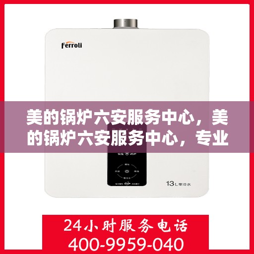 美的锅炉六安服务中心，美的锅炉六安服务中心，专业维修，贴心服务