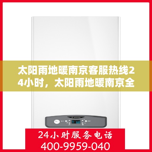 太阳雨地暖南京客服热线24小时，太阳雨地暖南京全天候客服热线，温暖服务不打烊