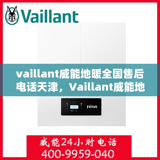 vaillant威能地暖全国售后电话天津，Vaillant威能地暖全国售后电话在天津，专业维修与贴心服务
