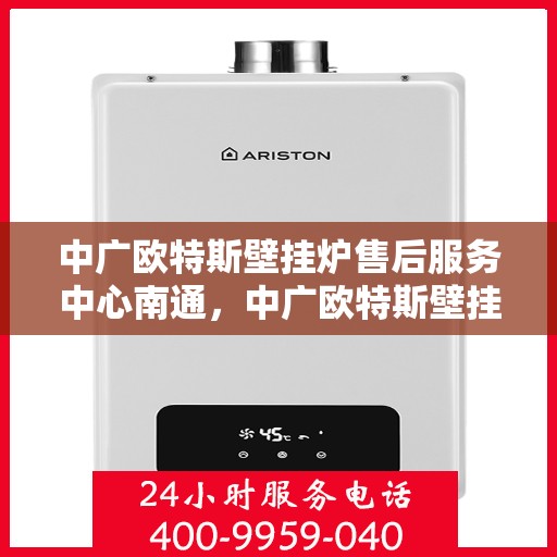 中广欧特斯壁挂炉售后服务中心南通，中广欧特斯壁挂炉南通售后服务中心，专业团队，贴心服务