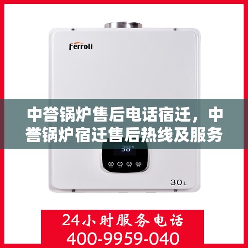 中誉锅炉售后电话宿迁，中誉锅炉宿迁售后热线及服务支持一览