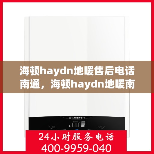 海顿haydn地暖售后电话南通，海顿haydn地暖南通售后专线