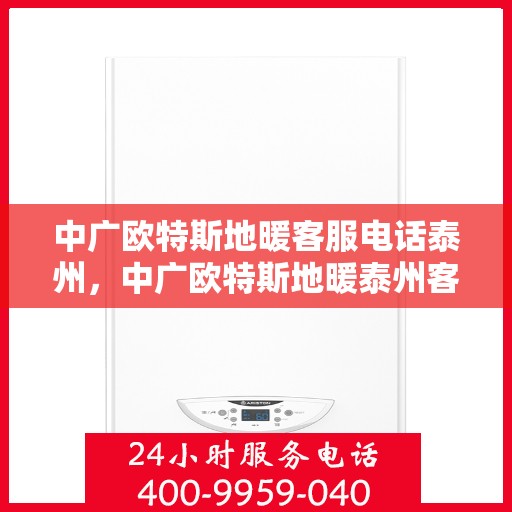中广欧特斯地暖客服电话泰州，中广欧特斯地暖泰州客服热线及咨询指南