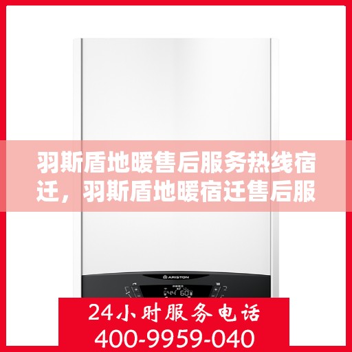 羽斯盾地暖售后服务热线宿迁，羽斯盾地暖宿迁售后服务热线及支持团队专业服务