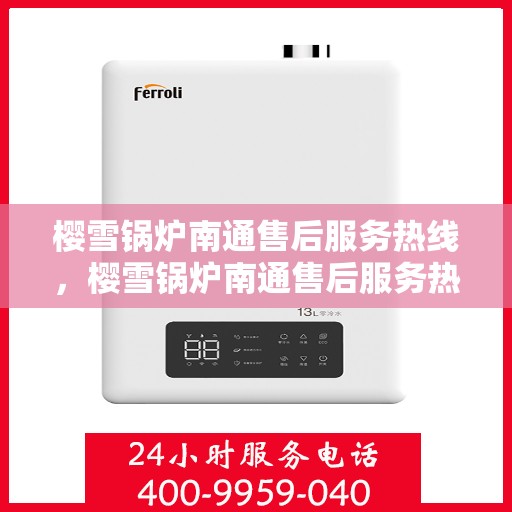 樱雪锅炉南通售后服务热线，樱雪锅炉南通售后服务热线，专业团队，贴心服务