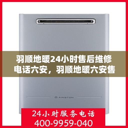 羽顺地暖24小时售后维修电话六安，羽顺地暖六安售后维修电话全天候服务，专业解决地暖故障
