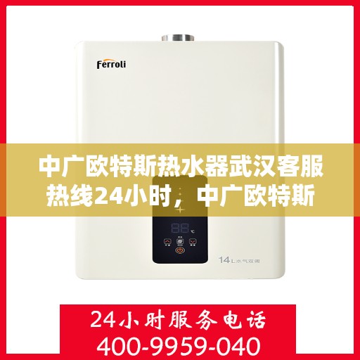 中广欧特斯热水器武汉客服热线24小时，中广欧特斯热水器武汉全天候客服热线，贴心服务随时在线