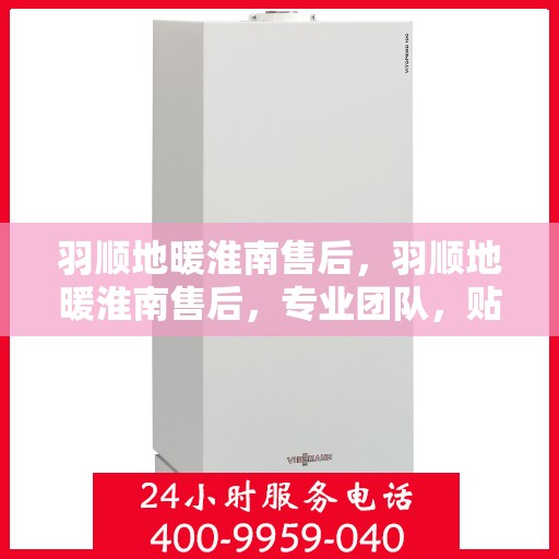 羽顺地暖淮南售后，羽顺地暖淮南售后，专业团队，贴心服务