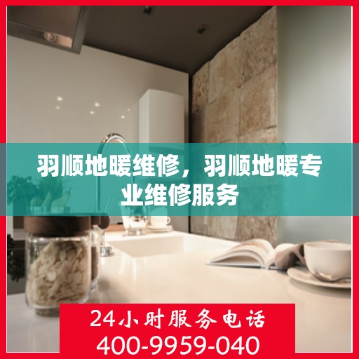 羽顺地暖维修，羽顺地暖专业维修服务