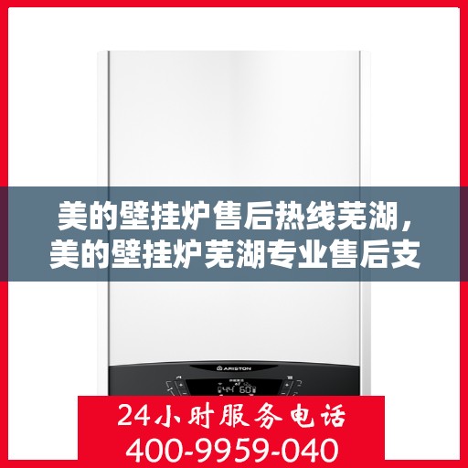 美的壁挂炉售后热线芜湖，美的壁挂炉芜湖专业售后支持热线全面解答