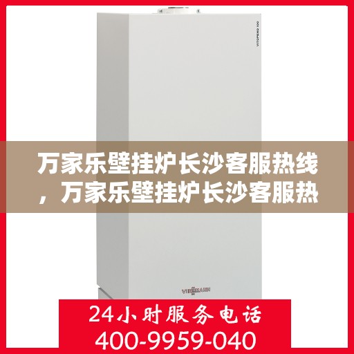 万家乐壁挂炉长沙客服热线，万家乐壁挂炉长沙客服热线，专业团队，贴心服务