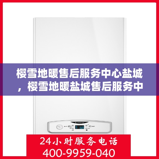 樱雪地暖售后服务中心盐城，樱雪地暖盐城售后服务中心，专业品质，温暖您的生活