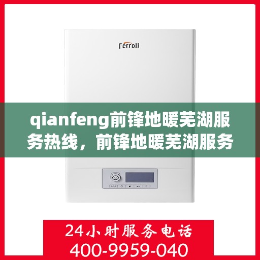 qianfeng前锋地暖芜湖服务热线，前锋地暖芜湖服务热线，专业品质，温暖您的生活