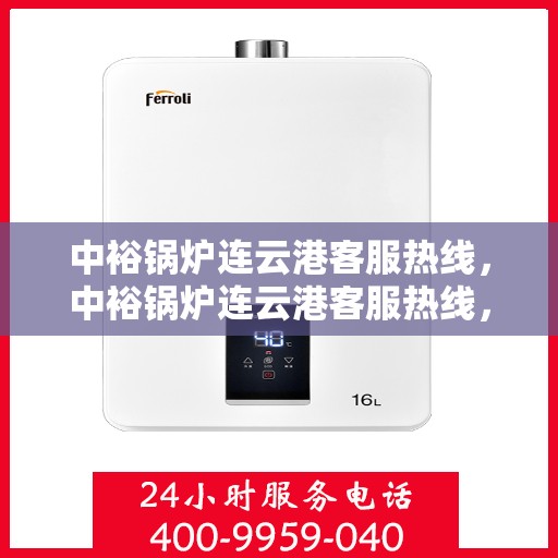 中裕锅炉连云港客服热线，中裕锅炉连云港客服热线，专业解答，贴心服务