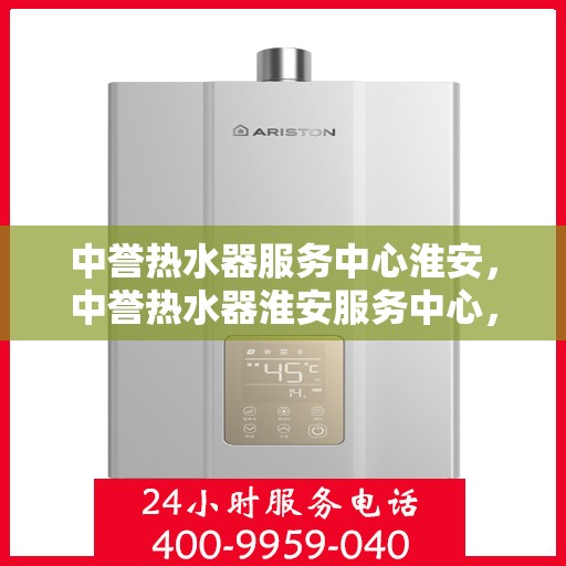 中誉热水器服务中心淮安，中誉热水器淮安服务中心，专业维修，贴心服务