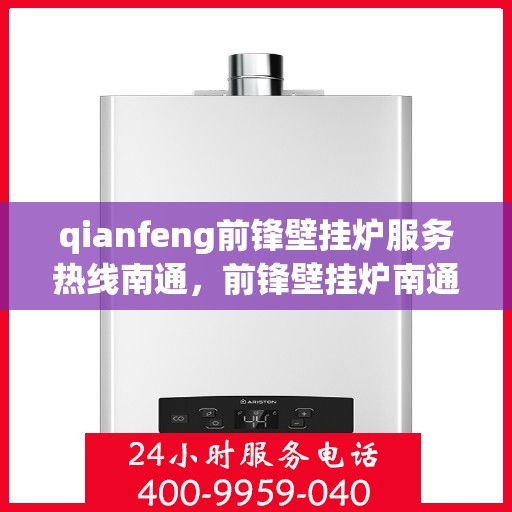 qianfeng前锋壁挂炉服务热线南通，前锋壁挂炉南通服务热线，专业品质，温暖您的生活