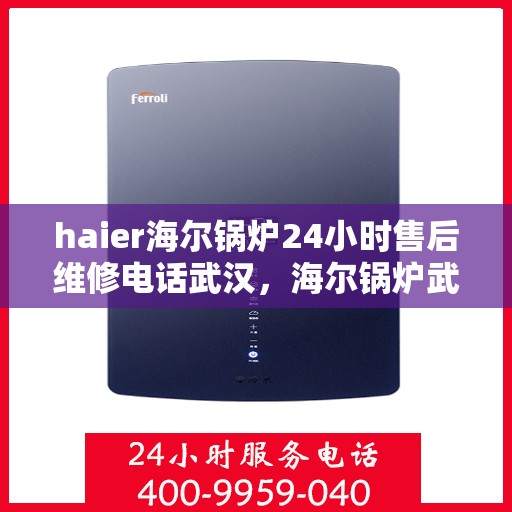 haier海尔锅炉24小时售后维修电话武汉，海尔锅炉武汉售后维修电话全天候服务，专业解决您的锅炉问题！