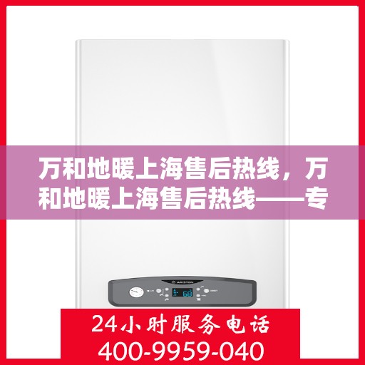 万和地暖上海售后热线，万和地暖上海售后热线——专业维修服务团队，一站式解决您的地暖问题