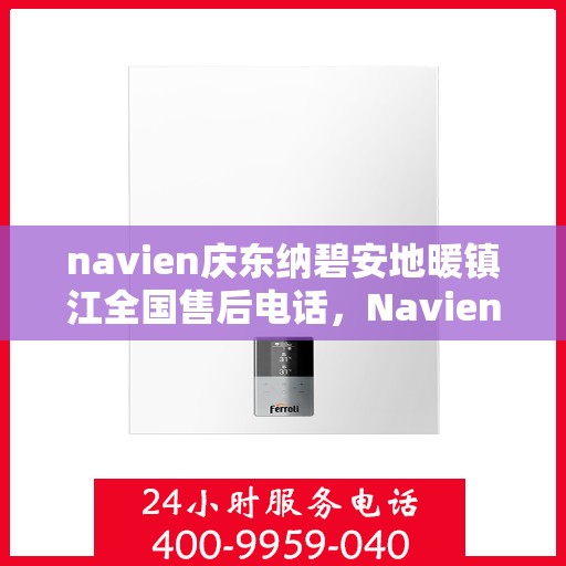 navien庆东纳碧安地暖镇江全国售后电话，Navien庆东纳碧安地暖镇江售后服务热线电话公布