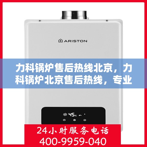 力科锅炉售后热线北京，力科锅炉北京售后热线，专业维修，贴心服务