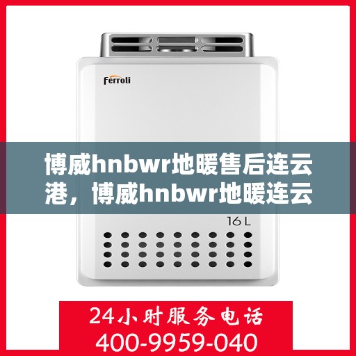 博威hnbwr地暖售后连云港，博威hnbwr地暖连云港售后专业服务