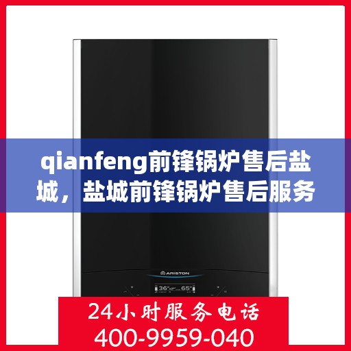 qianfeng前锋锅炉售后盐城，盐城前锋锅炉售后服务中心，专业维修与技术支持