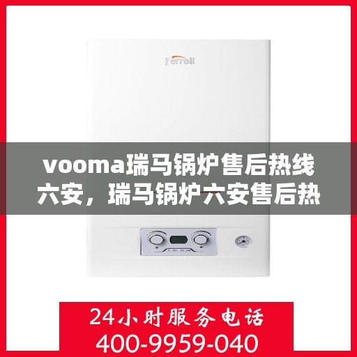 vooma瑞马锅炉售后热线六安，瑞马锅炉六安售后热线，专业维修服务保障