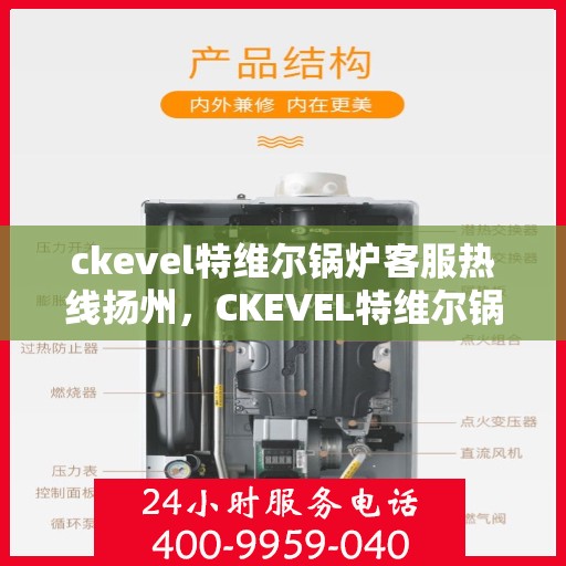 ckevel特维尔锅炉客服热线扬州，CKEVEL特维尔锅炉扬州客服热线，专业解答您的锅炉问题