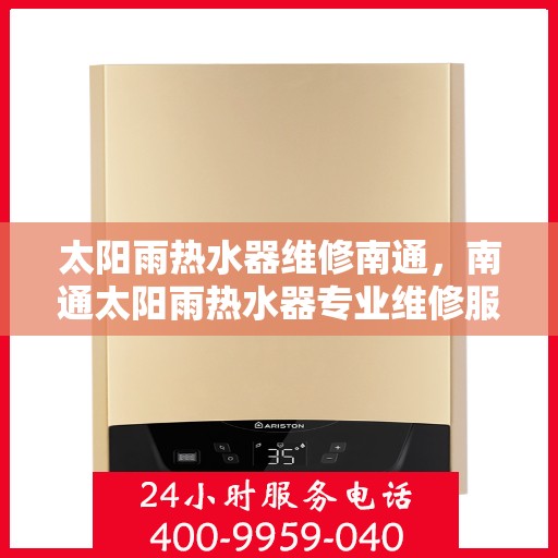 太阳雨热水器维修南通，南通太阳雨热水器专业维修服务
