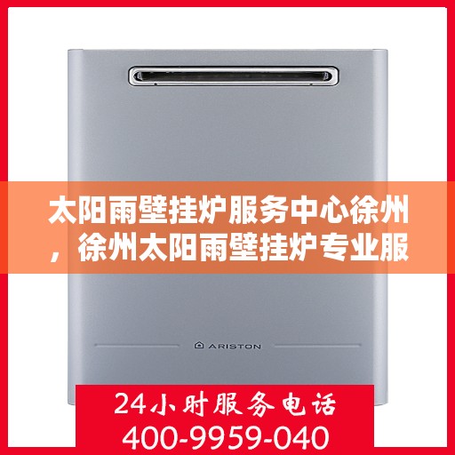 太阳雨壁挂炉服务中心徐州，徐州太阳雨壁挂炉专业服务中心