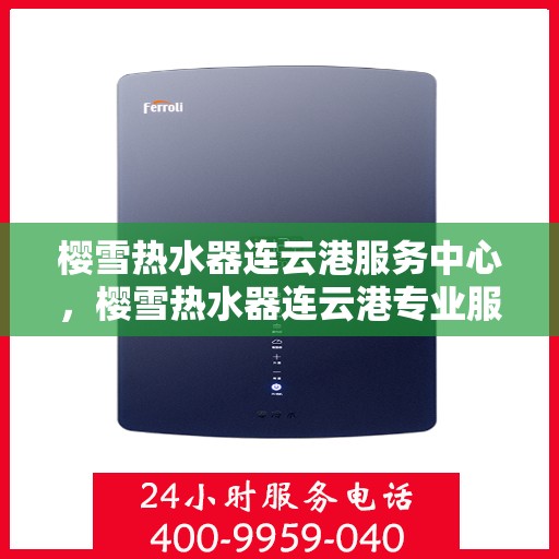 樱雪热水器连云港服务中心，樱雪热水器连云港专业服务中心，优质服务的温暖之选