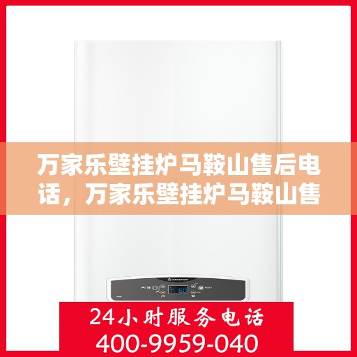 万家乐壁挂炉马鞍山售后电话，万家乐壁挂炉马鞍山售后服务中心联系电话