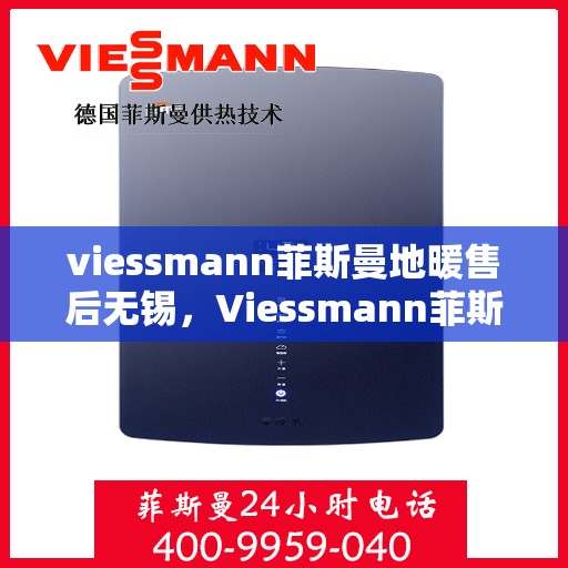 viessmann菲斯曼地暖售后无锡，Viessmann菲斯曼地暖无锡专业售后服务