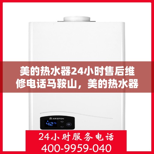 美的热水器24小时售后维修电话马鞍山，美的热水器马鞍山售后维修电话全天候服务热线揭秘