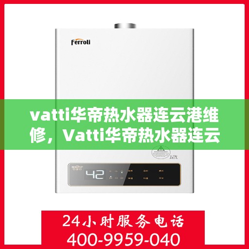 vatti华帝热水器连云港维修，Vatti华帝热水器连云港专业维修服务