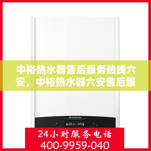中裕热水器售后服务热线六安，中裕热水器六安售后服务热线详解