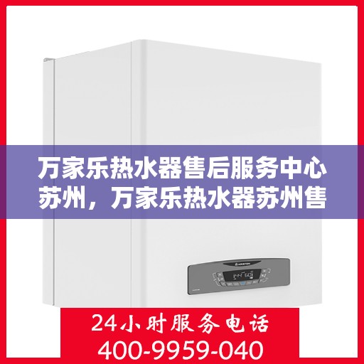 万家乐热水器售后服务中心苏州，万家乐热水器苏州售后服务中心，专业维修，贴心服务