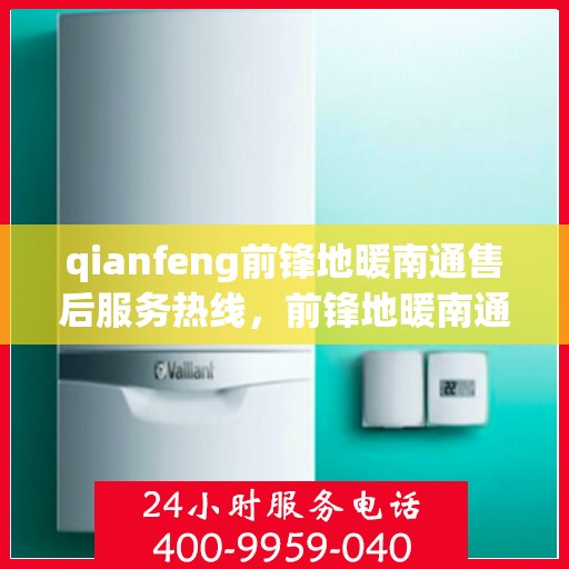 qianfeng前锋地暖南通售后服务热线，前锋地暖南通售后服务热线，专业解决您的采暖问题