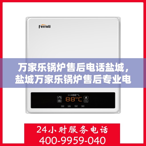 万家乐锅炉售后电话盐城，盐城万家乐锅炉售后专业电话服务