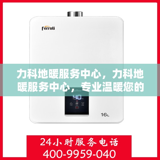 力科地暖服务中心，力科地暖服务中心，专业温暖您的生活