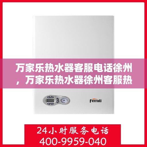 万家乐热水器客服电话徐州，万家乐热水器徐州客服热线