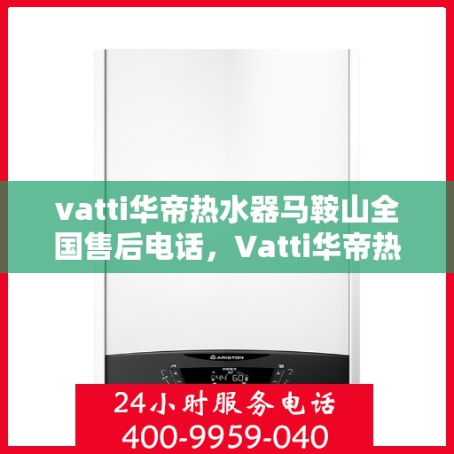 vatti华帝热水器马鞍山全国售后电话，Vatti华帝热水器马鞍山售后服务热线及电话支持指南