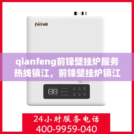 qianfeng前锋壁挂炉服务热线镇江，前锋壁挂炉镇江服务热线——专业维修与保养一站式解决